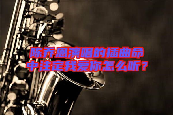 陳喬恩演唱的插曲命中注定我愛你怎么聽？