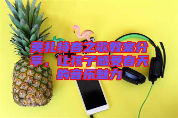 莫扎特春之歌教案分享，讓孩子感受春天的音樂(lè)魅力