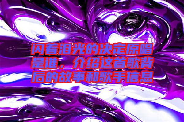 閃著淚光的決定原唱是誰，介紹這首歌背后的故事和歌手信息