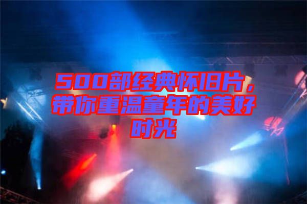 500部經(jīng)典懷舊片，帶你重溫童年的美好時(shí)光