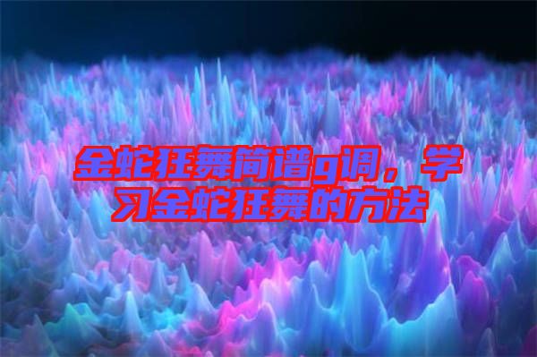 金蛇狂舞簡(jiǎn)譜g調(diào)，學(xué)習(xí)金蛇狂舞的方法