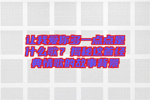 讓我愛(ài)你多一點(diǎn)點(diǎn)是什么歌？揭秘這首經(jīng)典情歌的故事背景