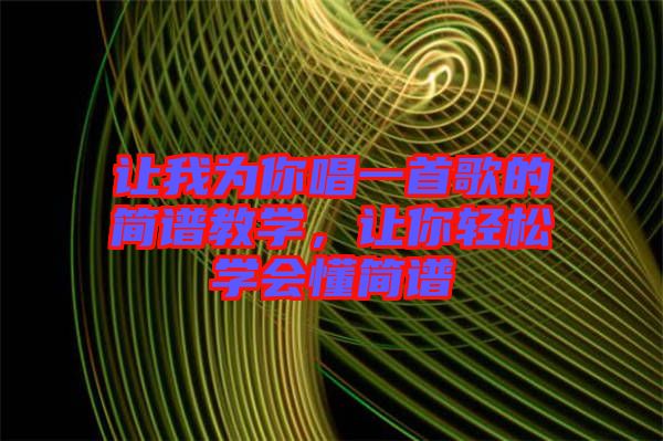 讓我為你唱一首歌的簡譜教學，讓你輕松學會懂簡譜