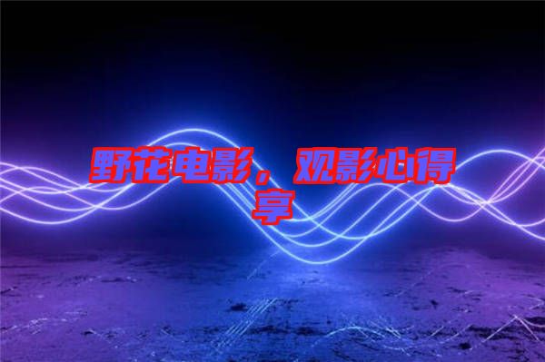 野花電影，觀影心得享