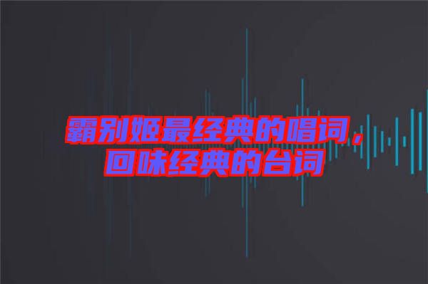 霸別姬最經(jīng)典的唱詞，回味經(jīng)典的臺詞