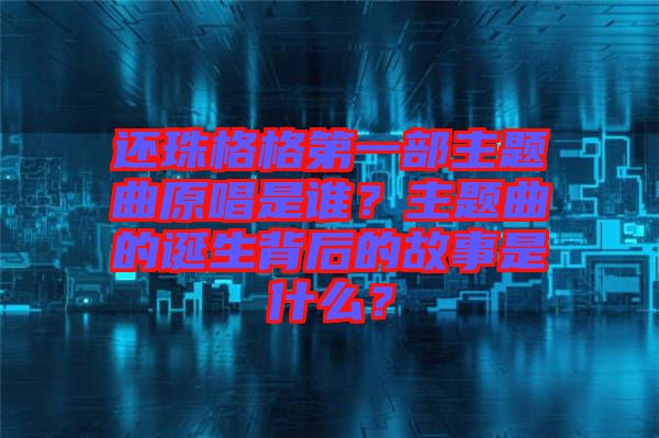 還珠格格第一部主題曲原唱是誰？主題曲的誕生背后的故事是什么？