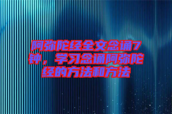 阿彌陀經(jīng)全文念誦7鐘，學(xué)習(xí)念誦阿彌陀經(jīng)的方法和方法