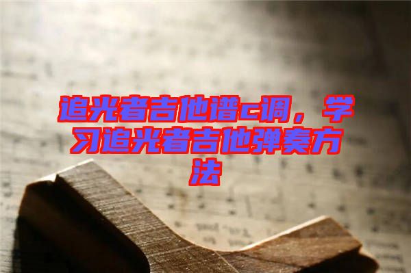 追光者吉他譜c調(diào)，學(xué)習(xí)追光者吉他彈奏方法