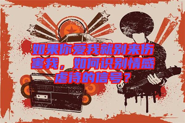 如果你愛我就別來傷害我，如何識別情感虐待的信號？