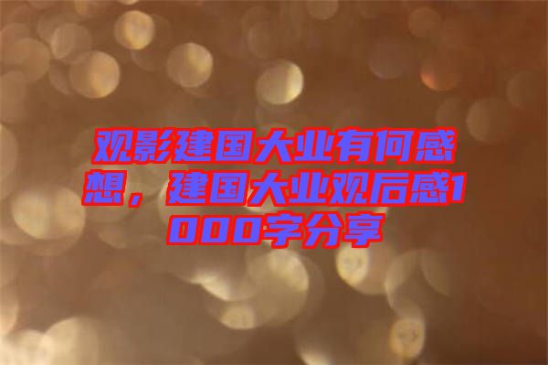觀影建國(guó)大業(yè)有何感想，建國(guó)大業(yè)觀后感1000字分享