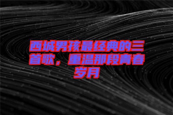 西城男孩最經(jīng)典的三首歌，重溫那段青春歲月