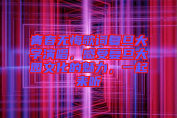 青春無悔歌詞復(fù)旦大學(xué)演唱，感受復(fù)旦大園文化的魅力，一起來聽
