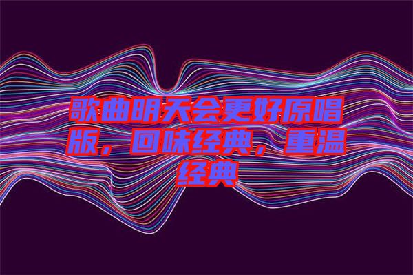 歌曲明天會(huì)更好原唱版，回味經(jīng)典，重溫經(jīng)典