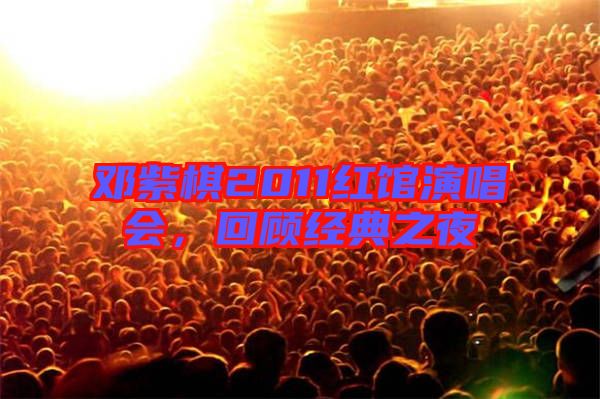 鄧紫棋2011紅館演唱會，回顧經(jīng)典之夜