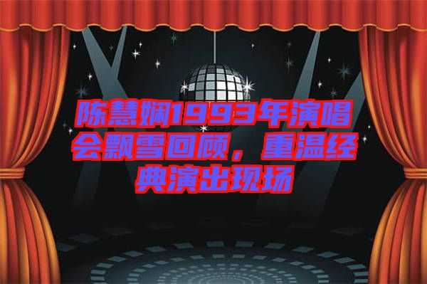 陳慧嫻1993年演唱會(huì)飄雪回顧，重溫經(jīng)典演出現(xiàn)場(chǎng)