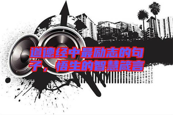 道德經(jīng)中最勵志的句子，悟生的智慧箴言