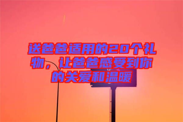 送爸爸適用的20個(gè)禮物，讓爸爸感受到你的關(guān)愛(ài)和溫暖