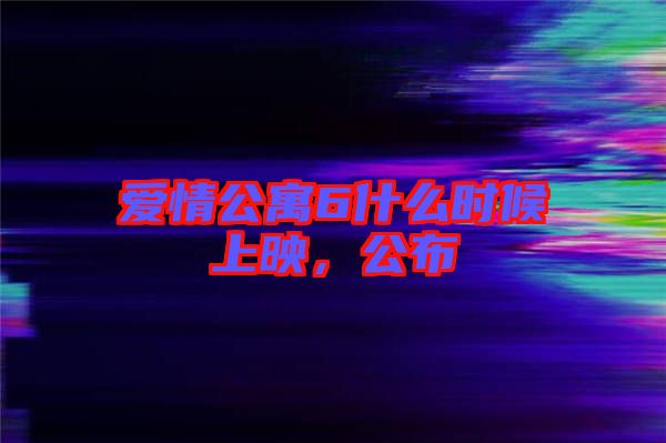愛情公寓6什么時(shí)候上映，公布