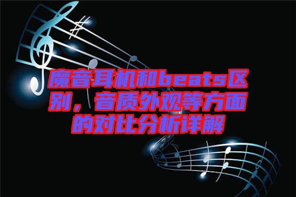 魔音耳機(jī)和beats區(qū)別，音質(zhì)外觀等方面的對比分析詳解