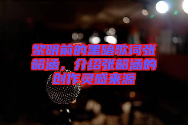 黎明前的黑暗歌詞張韶涵，介紹張韶涵的創(chuàng)作靈感來源