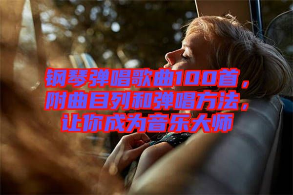 鋼琴彈唱歌曲100首，附曲目列和彈唱方法，讓你成為音樂大師