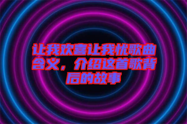 讓我歡喜讓我憂歌曲含義，介紹這首歌背后的故事