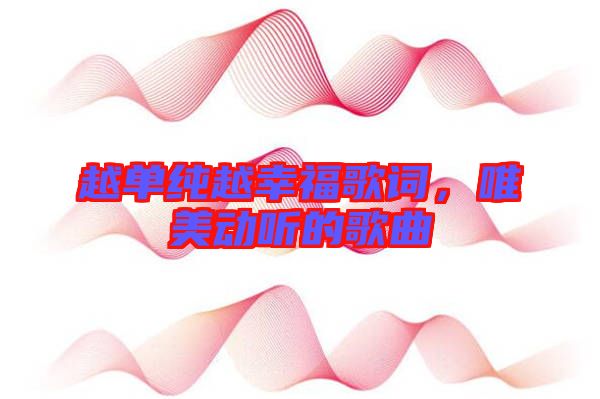 越單純越幸福歌詞，唯美動(dòng)聽的歌曲