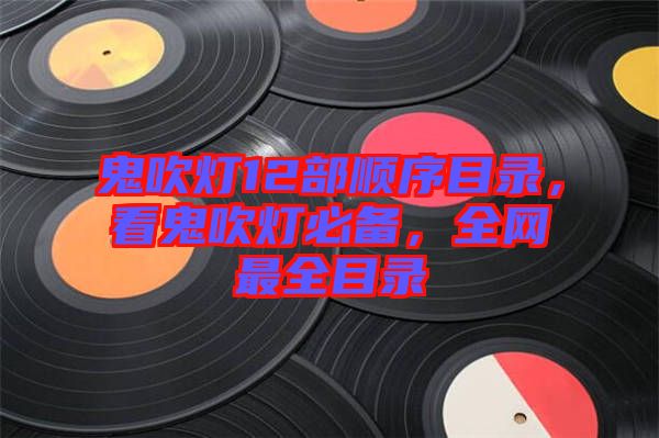 鬼吹燈12部順序目錄，看鬼吹燈必備，全網最全目錄