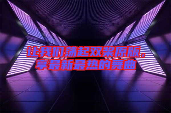 讓我們蕩起雙槳原版，享最新最熱的舞曲