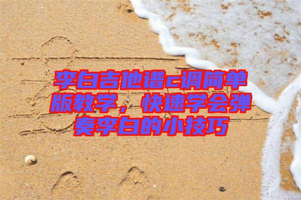 李白吉他譜c調簡單版教學，快速學會彈奏李白的小技巧
