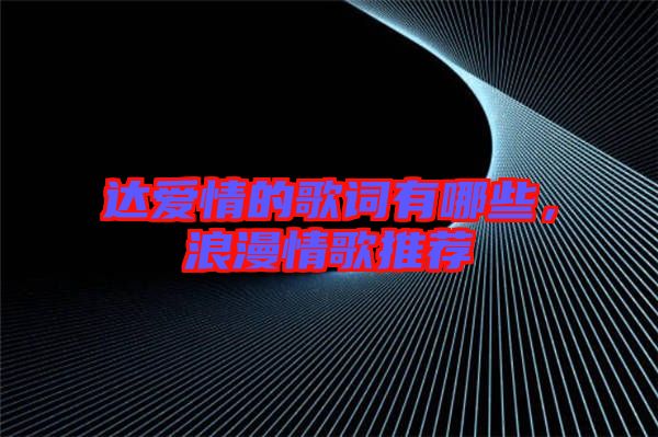 達愛情的歌詞有哪些，浪漫情歌推薦