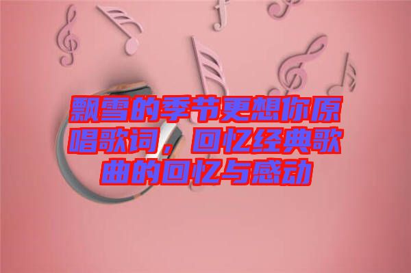 飄雪的季節(jié)更想你原唱歌詞，回憶經(jīng)典歌曲的回憶與感動(dòng)