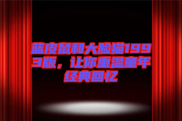 藍皮鼠和大臉貓1993版，讓你重溫童年經典回憶