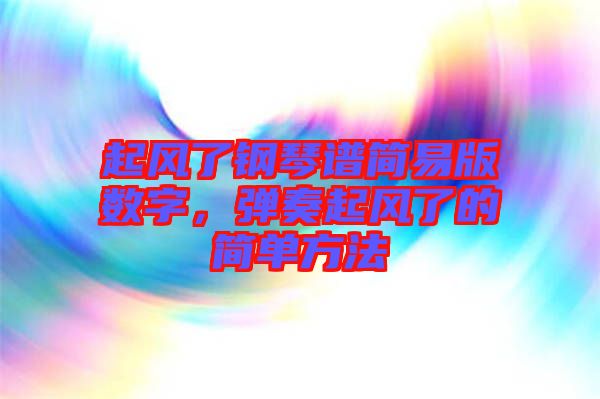 起風(fēng)了鋼琴譜簡易版數(shù)字，彈奏起風(fēng)了的簡單方法