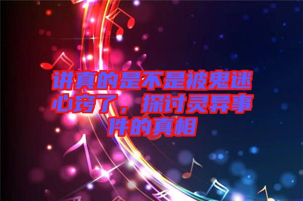 講真的是不是被鬼迷心竅了，探討靈異事件的真相
