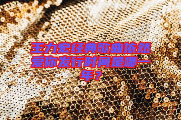 王力宏經(jīng)典歌曲依然愛你發(fā)行時間是哪一年？