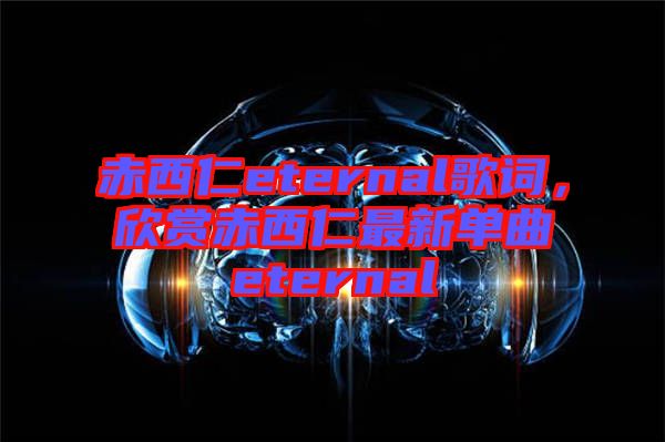 赤西仁eternal歌詞，欣賞赤西仁最新單曲eternal