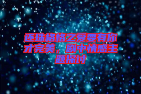 還珠格格之愛要有你才完美，劇中情感主題探討