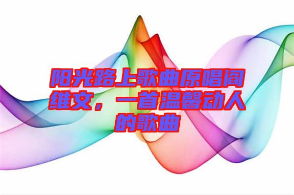 陽光路上歌曲原唱閻維文，一首溫馨動人的歌曲