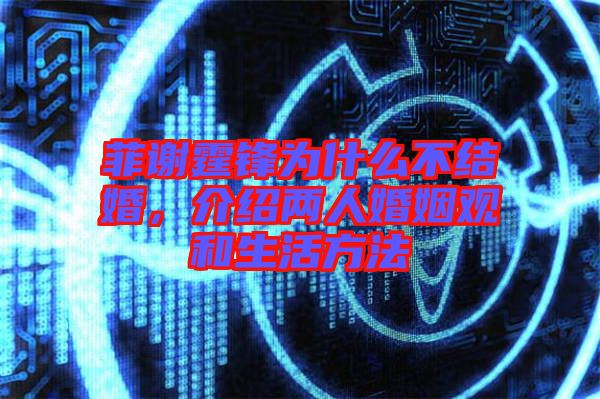 菲謝霆鋒為什么不結(jié)婚，介紹兩人婚姻觀和生活方法