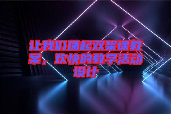 讓我們蕩起雙槳課教案，歡快的教學(xué)活動設(shè)計(jì)