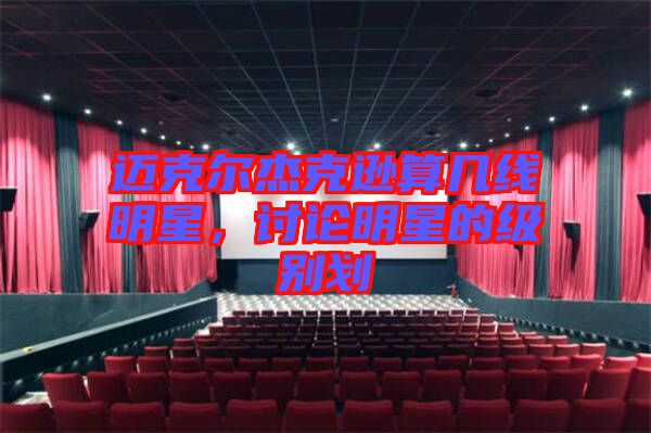 邁克爾杰克遜算幾線明星，討論明星的級別劃
