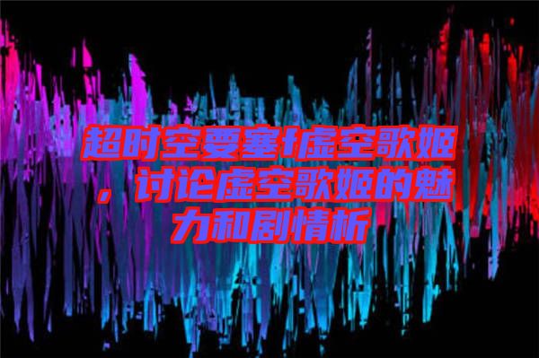 超時(shí)空要塞f虛空歌姬，討論虛空歌姬的魅力和劇情析