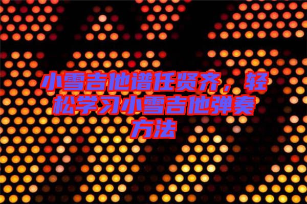 小雪吉他譜任賢齊，輕松學(xué)習(xí)小雪吉他彈奏方法
