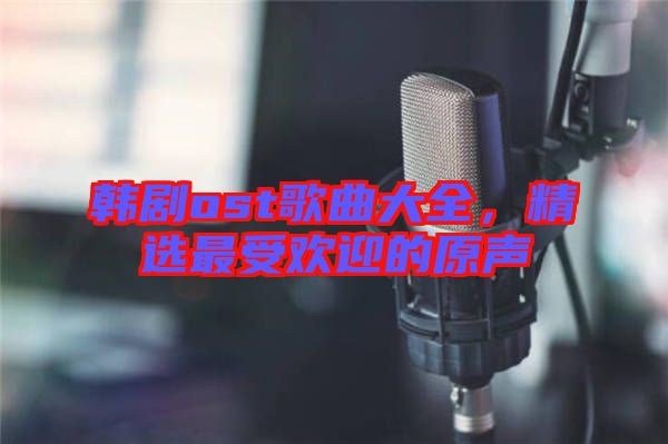 韓劇ost歌曲大全，精選最受歡迎的原聲
