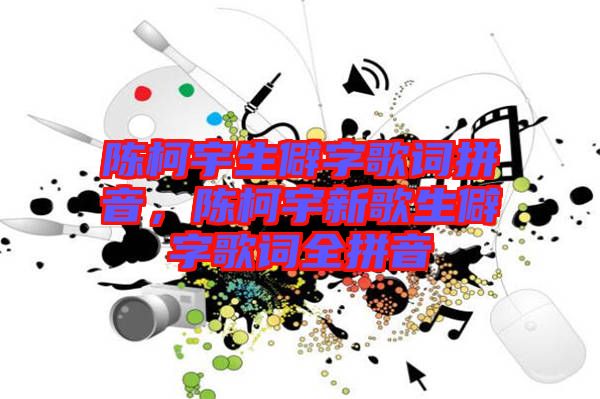 陳柯宇生僻字歌詞拼音，陳柯宇新歌生僻字歌詞全拼音