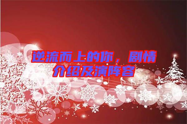 逆流而上的你，劇情介紹及演陣容