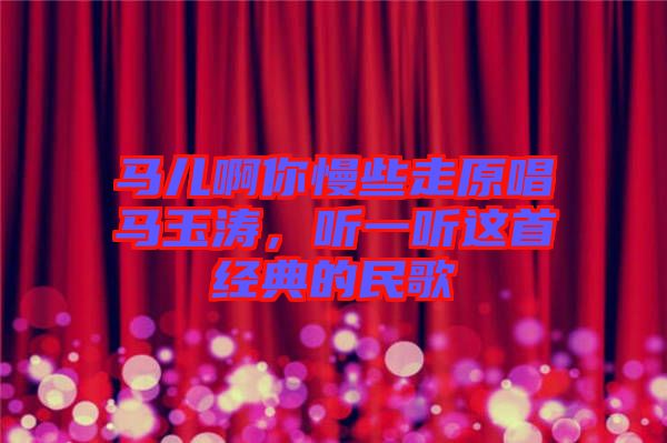 馬兒啊你慢些走原唱馬玉濤，聽一聽這首經(jīng)典的民歌