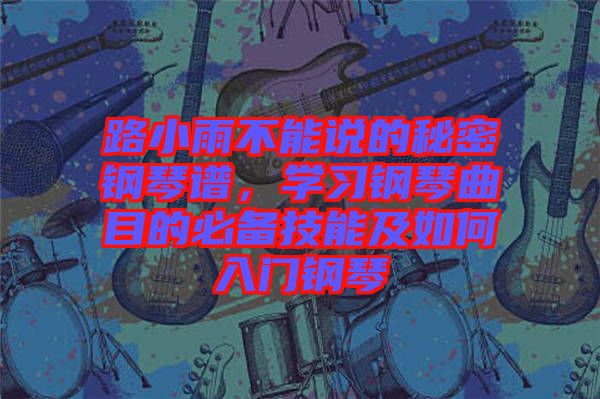 路小雨不能說(shuō)的秘密鋼琴譜，學(xué)習(xí)鋼琴曲目的必備技能及如何入門鋼琴