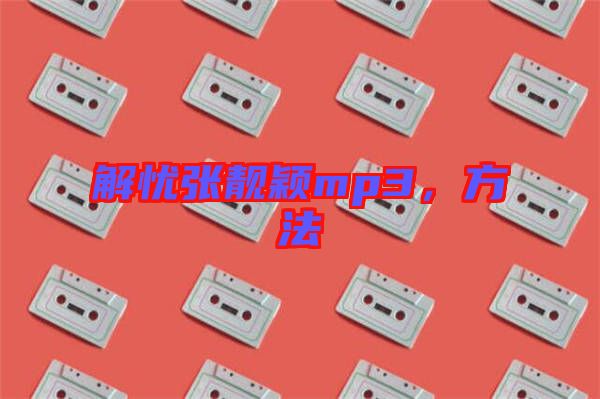 解憂張靚穎mp3，方法